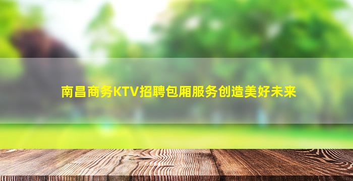 南昌商务KTV招聘包厢服务创造美好未来