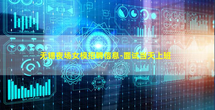 无锡夜场女模招聘信息-面试当天上班